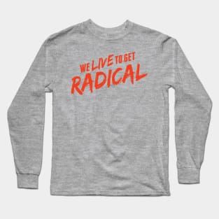 we live to get radical Long Sleeve T-Shirt